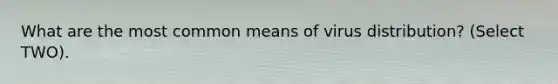 What are the most common means of virus distribution? (Select TWO).