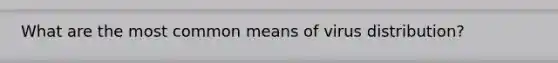 What are the most common means of virus distribution?