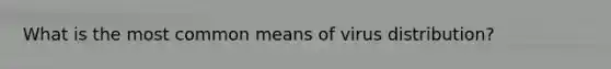 What is the most common means of virus distribution?