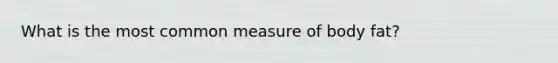 What is the most common measure of body fat?