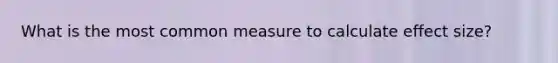 What is the most common measure to calculate effect size?