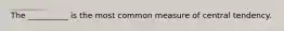 The __________ is the most common measure of central tendency.