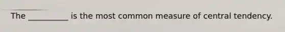 The __________ is the most common measure of central tendency.