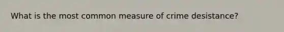 What is the most common measure of crime desistance?