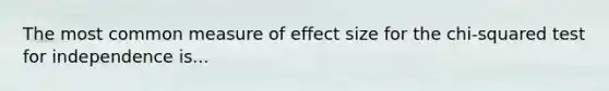 The most common measure of effect size for the chi-squared test for independence is...