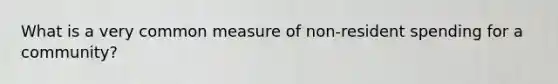 What is a very common measure of non-resident spending for a community?