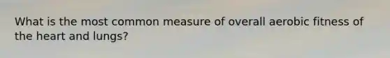 What is the most common measure of overall aerobic fitness of the heart and lungs?