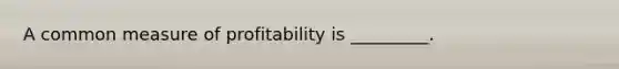 A common measure of profitability is _________.