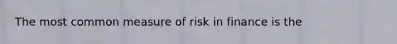 The most common measure of risk in finance is the