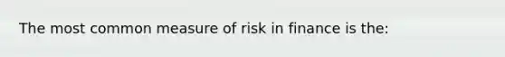 The most common measure of risk in finance is the: