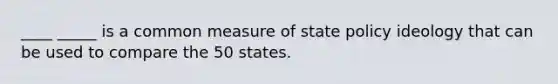 ____ _____ is a common measure of state policy ideology that can be used to compare the 50 states.