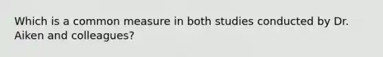 Which is a common measure in both studies conducted by Dr. Aiken and colleagues?