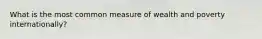 What is the most common measure of wealth and poverty internationally?