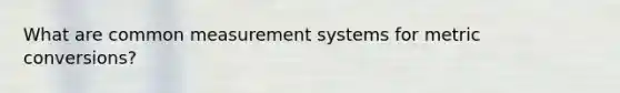 What are common measurement systems for metric conversions?