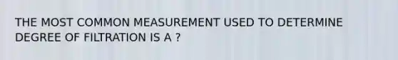 THE MOST COMMON MEASUREMENT USED TO DETERMINE DEGREE OF FILTRATION IS A ?