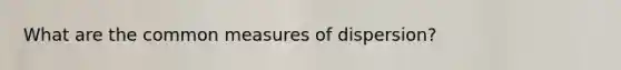 What are the common measures of dispersion?