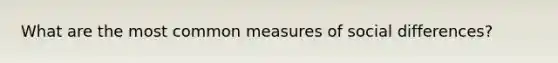 What are the most common measures of social differences?