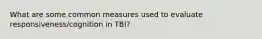 What are some common measures used to evaluate responsiveness/cognition in TBI?