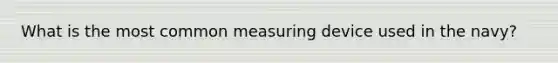 What is the most common measuring device used in the navy?