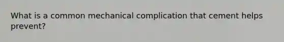 What is a common mechanical complication that cement helps prevent?