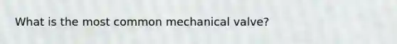 What is the most common mechanical valve?