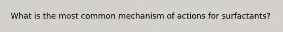 What is the most common mechanism of actions for surfactants?