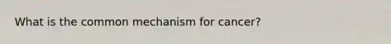 What is the common mechanism for cancer?
