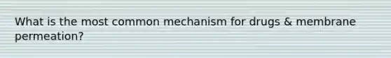 What is the most common mechanism for drugs & membrane permeation?