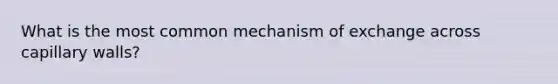 What is the most common mechanism of exchange across capillary walls?