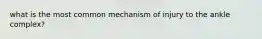 what is the most common mechanism of injury to the ankle complex?