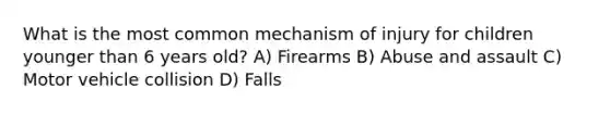 What is the most common mechanism of injury for children younger than 6 years old? A) Firearms B) Abuse and assault C) Motor vehicle collision D) Falls