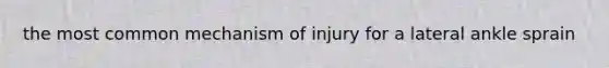 the most common mechanism of injury for a lateral ankle sprain