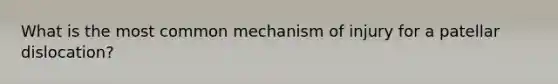 What is the most common mechanism of injury for a patellar dislocation?