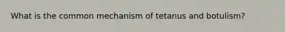 What is the common mechanism of tetanus and botulism?