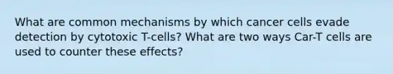 What are common mechanisms by which cancer cells evade detection by cytotoxic T-cells? What are two ways Car-T cells are used to counter these effects?