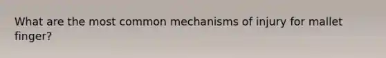 What are the most common mechanisms of injury for mallet finger?
