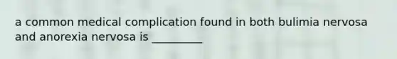 a common medical complication found in both bulimia nervosa and anorexia nervosa is _________