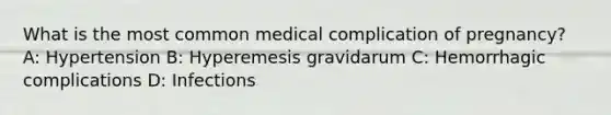 What is the most common medical complication of pregnancy? A: Hypertension B: Hyperemesis gravidarum C: Hemorrhagic complications D: Infections