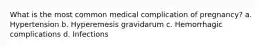 What is the most common medical complication of pregnancy? a. Hypertension b. Hyperemesis gravidarum c. Hemorrhagic complications d. Infections