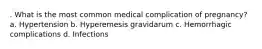 . What is the most common medical complication of pregnancy? a. Hypertension b. Hyperemesis gravidarum c. Hemorrhagic complications d. Infections