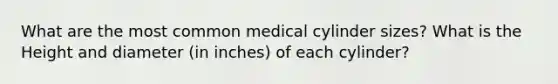 What are the most common medical cylinder sizes? What is the Height and diameter (in inches) of each cylinder?