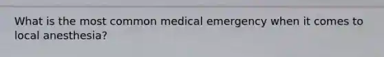 What is the most common medical emergency when it comes to local anesthesia?