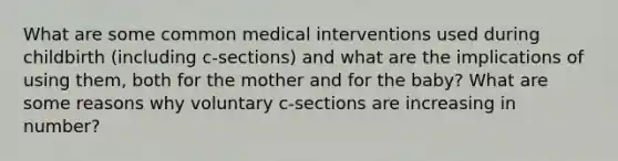 What are some common medical interventions used during childbirth (including c-sections) and what are the implications of using them, both for the mother and for the baby? What are some reasons why voluntary c-sections are increasing in number?