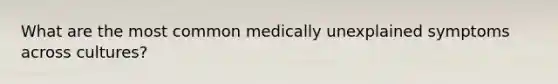 What are the most common medically unexplained symptoms across cultures?