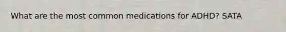 What are the most common medications for ADHD? SATA