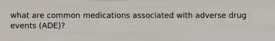 what are common medications associated with adverse drug events (ADE)?