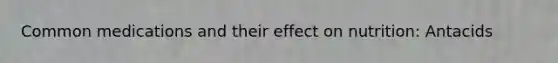 Common medications and their effect on nutrition: Antacids