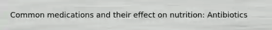 Common medications and their effect on nutrition: Antibiotics