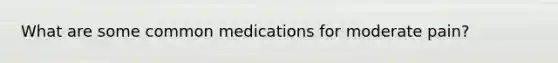 What are some common medications for moderate pain?