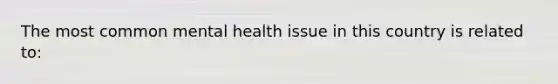 The most common mental health issue in this country is related to: